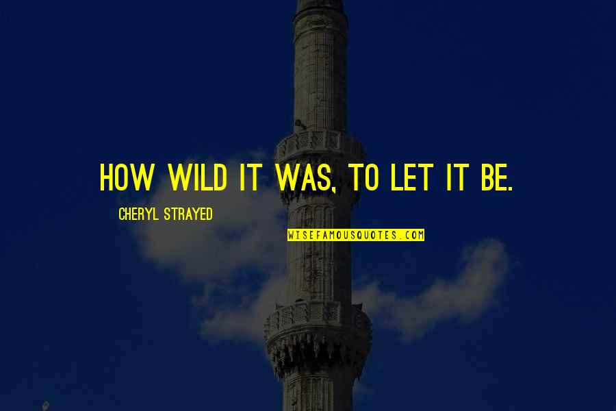Shenberger Contracting Quotes By Cheryl Strayed: How wild it was, to let it be.