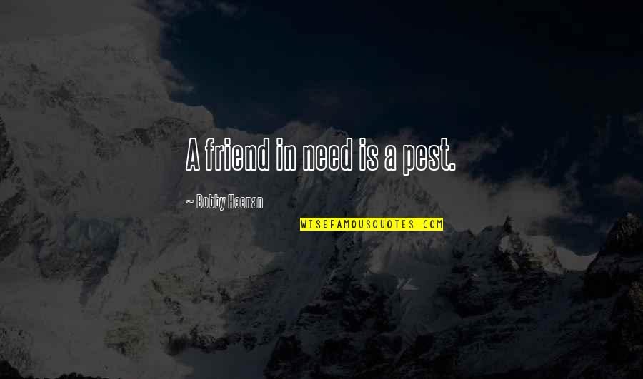 Shenelle Jones Quotes By Bobby Heenan: A friend in need is a pest. Shenelle Jones Quotes By Bobby Heenan: A friend in need is a pest.