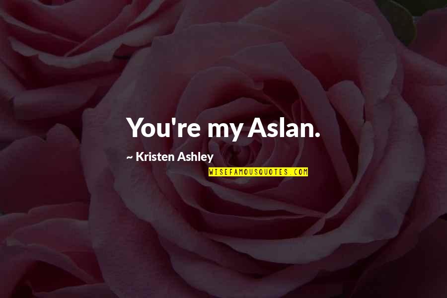 Shenelle Jones Quotes By Kristen Ashley: You're my Aslan. Shenelle Jones Quotes By Kristen Ashley: You're my Aslan.