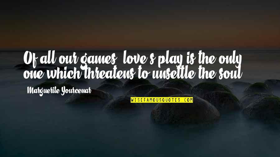 Sheneman Covid Quotes By Marguerite Yourcenar: Of all our games, love's play is the