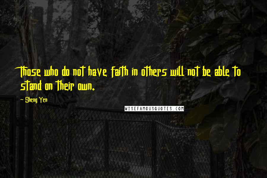 Sheng Yen quotes: Those who do not have faith in others will not be able to stand on their own.