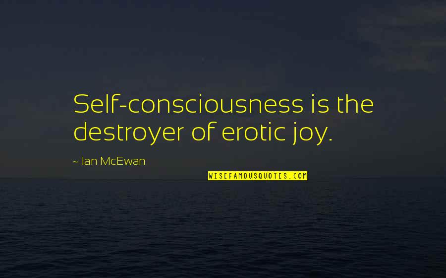Shengsheng He Quotes By Ian McEwan: Self-consciousness is the destroyer of erotic joy.