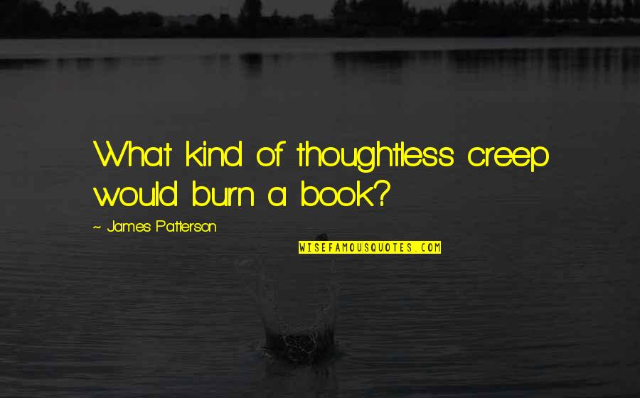 Shengyi Hub Quotes By James Patterson: What kind of thoughtless creep would burn a Shengyi Hub Quotes By James Patterson: What kind of thoughtless creep would burn a