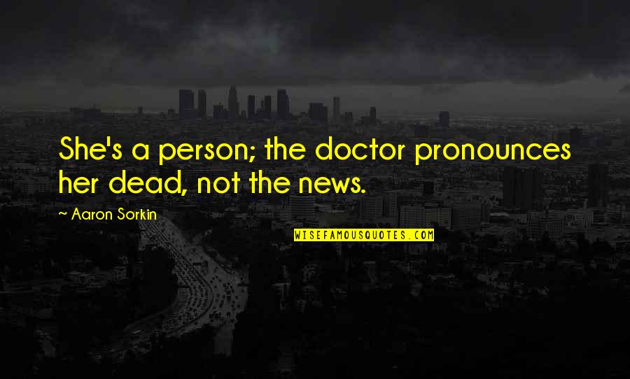 She'n'her Quotes By Aaron Sorkin: She's a person; the doctor pronounces her dead,