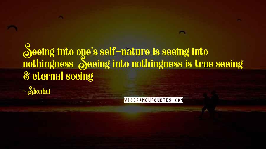 Shenhui quotes: Seeing into one's self-nature is seeing into nothingness. Seeing into nothingness is true seeing & eternal seeing