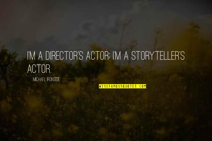 Shenia Fundora Quotes By Michael Ironside: I'm a director's actor; I'm a storyteller's actor. Shenia Fundora Quotes By Michael Ironside: I'm a director's actor; I'm a storyteller's actor.