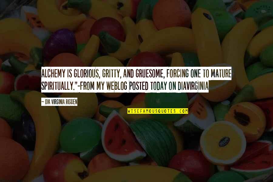 Shenika Williams Quotes By Dia Virginia Rigden: Alchemy is glorious, gritty, and gruesome, forcing one Shenika Williams Quotes By Dia Virginia Rigden: Alchemy is glorious, gritty, and gruesome, forcing one