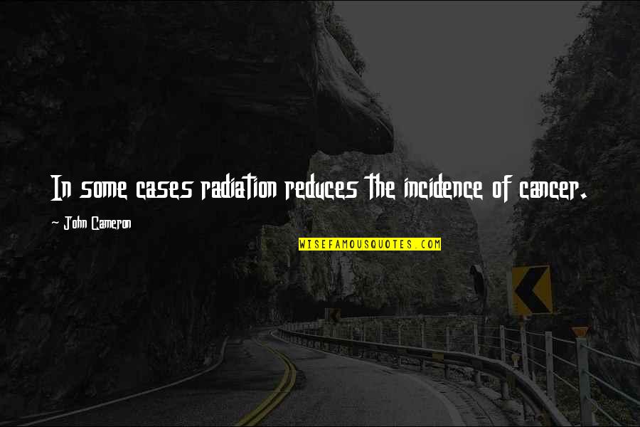 Shenime Per 28 Quotes By John Cameron: In some cases radiation reduces the incidence of Shenime Per 28 Quotes By John Cameron: In some cases radiation reduces the incidence of