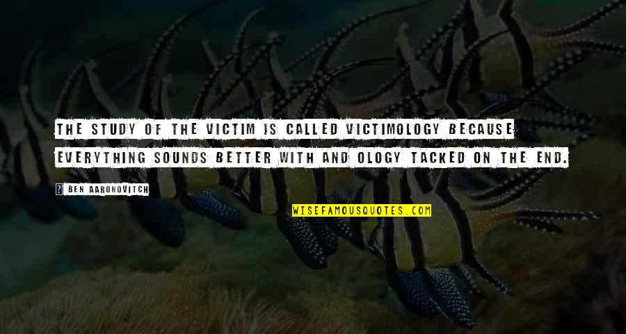 Shenington Quotes By Ben Aaronovitch: The study of the victim is called victimology Shenington Quotes By Ben Aaronovitch: The study of the victim is called victimology