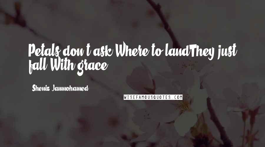 Sheniz Janmohamed quotes: Petals don't ask Where to landThey just fall With grace.