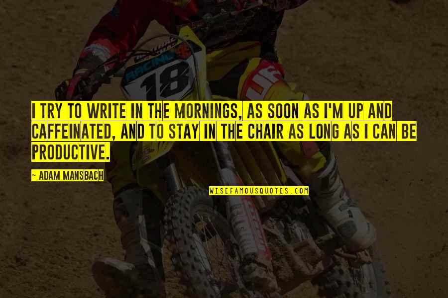 Shenkenuo Quotes By Adam Mansbach: I try to write in the mornings, as Shenkenuo Quotes By Adam Mansbach: I try to write in the mornings, as