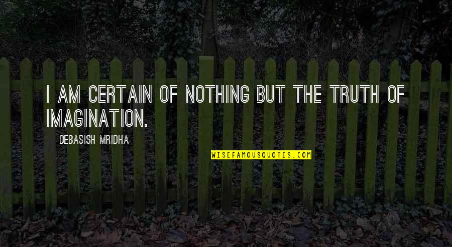 Shennel Gardner Quotes By Debasish Mridha: I am certain of nothing but the truth Shennel Gardner Quotes By Debasish Mridha: I am certain of nothing but the truth