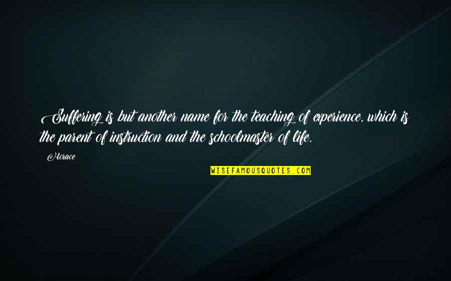 Shenpa Quotes By Horace: Suffering is but another name for the teaching Shenpa Quotes By Horace: Suffering is but another name for the teaching