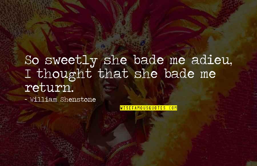 Shenstone Quotes By William Shenstone: So sweetly she bade me adieu, I thought