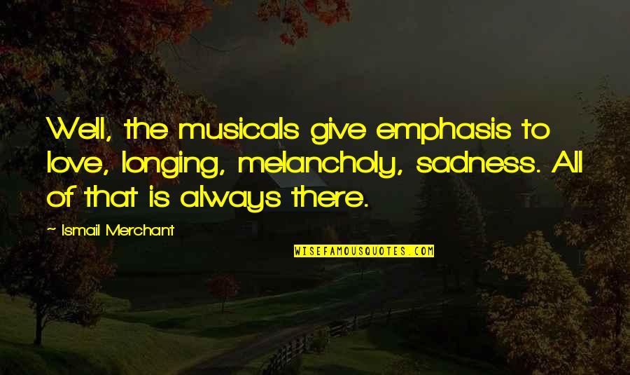 Sheogorath Madness Quotes By Ismail Merchant: Well, the musicals give emphasis to love, longing, Sheogorath Madness Quotes By Ismail Merchant: Well, the musicals give emphasis to love, longing,