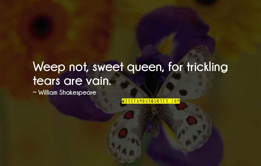 Sheogorath Quotes By William Shakespeare: Weep not, sweet queen, for trickling tears are