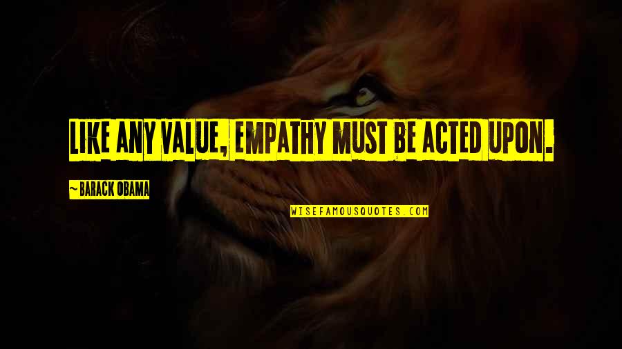 Shep Hyken Quotes By Barack Obama: Like any value, empathy must be acted upon. Shep Hyken Quotes By Barack Obama: Like any value, empathy must be acted upon.