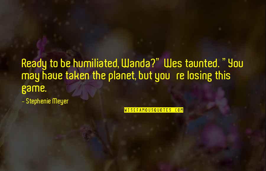 Shep Hyken Quotes By Stephenie Meyer: Ready to be humiliated, Wanda?" Wes taunted. "You