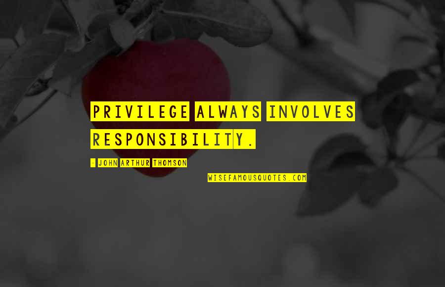 Shep Ramsey Quotes By John Arthur Thomson: Privilege always involves responsibility. Shep Ramsey Quotes By John Arthur Thomson: Privilege always involves responsibility.