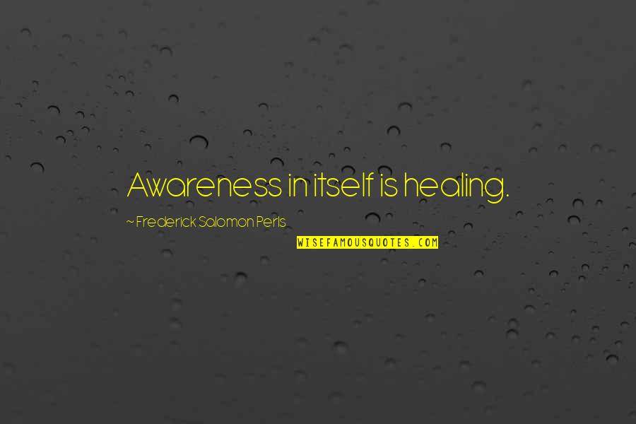 Shep Rose Quotes By Frederick Salomon Perls: Awareness in itself is healing. Shep Rose Quotes By Frederick Salomon Perls: Awareness in itself is healing.