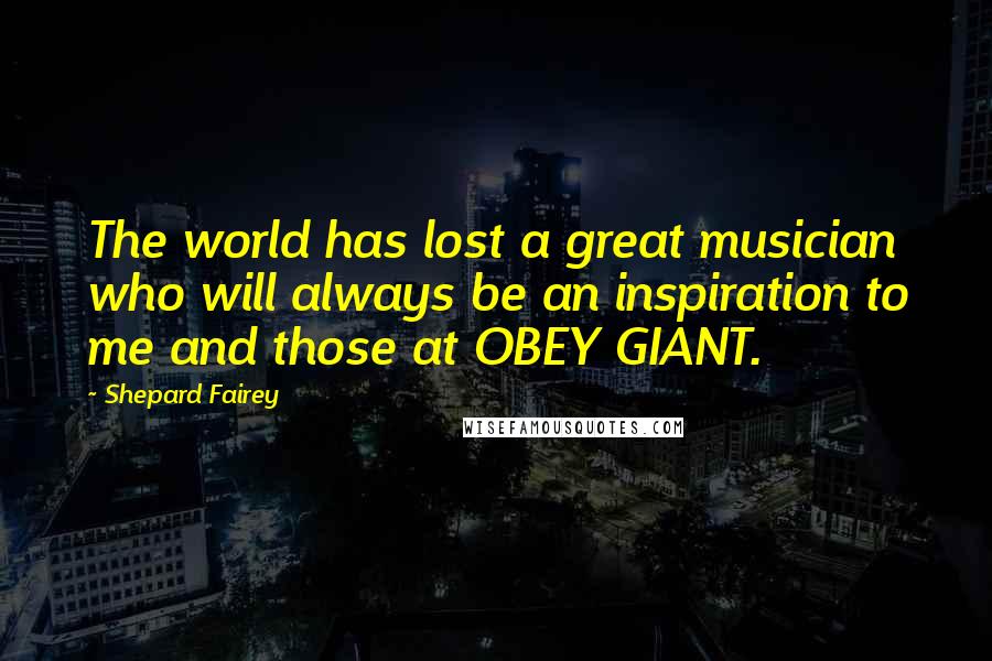 Shepard Fairey quotes: The world has lost a great musician who will always be an inspiration to me and those at OBEY GIANT.