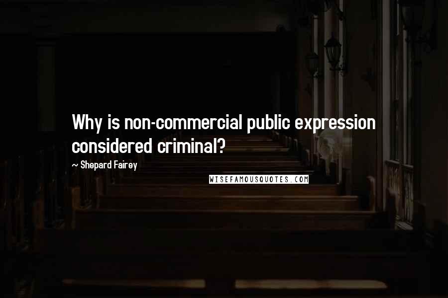 Shepard Fairey quotes: Why is non-commercial public expression considered criminal?