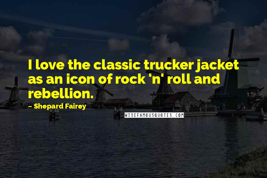 Shepard Fairey quotes: I love the classic trucker jacket as an icon of rock 'n' roll and rebellion.