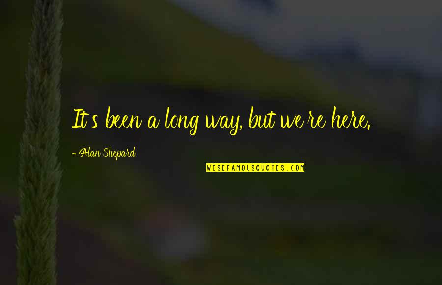 Shepard's Quotes By Alan Shepard: It's been a long way, but we're here. Shepard's Quotes By Alan Shepard: It's been a long way, but we're here.