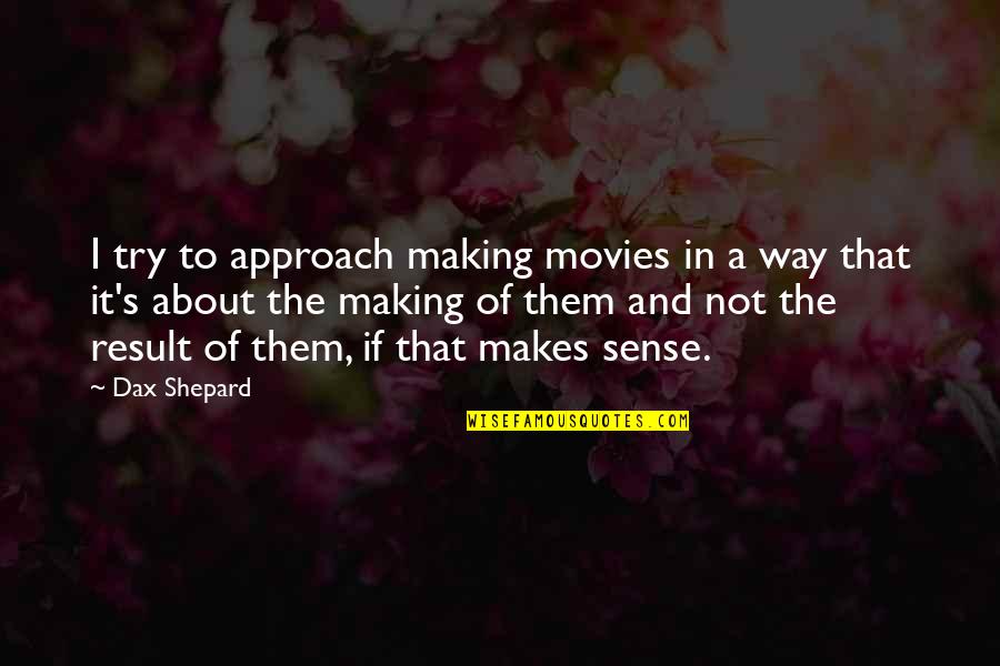 Shepard's Quotes By Dax Shepard: I try to approach making movies in a Shepard's Quotes By Dax Shepard: I try to approach making movies in a