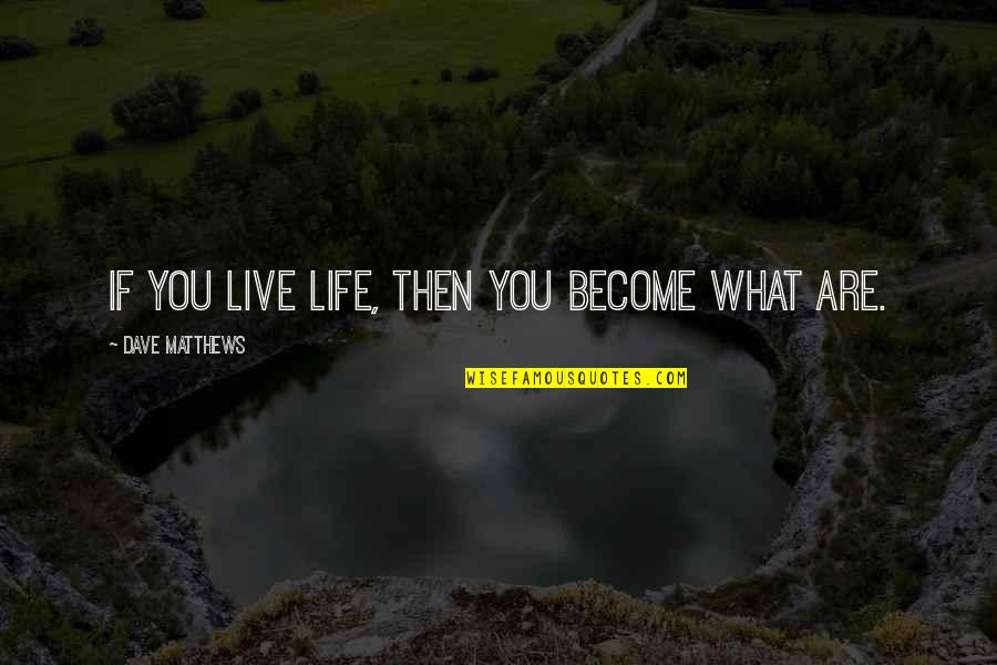 Sheperherding Quotes By Dave Matthews: If you live life, then you become what