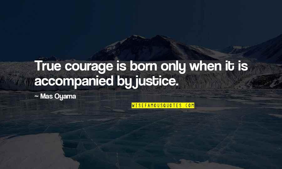 Shepherd Girl Quotes By Mas Oyama: True courage is born only when it is
