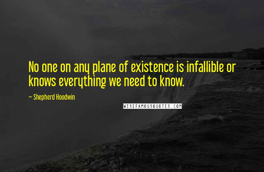 Shepherd Hoodwin quotes: No one on any plane of existence is infallible or knows everything we need to know.
