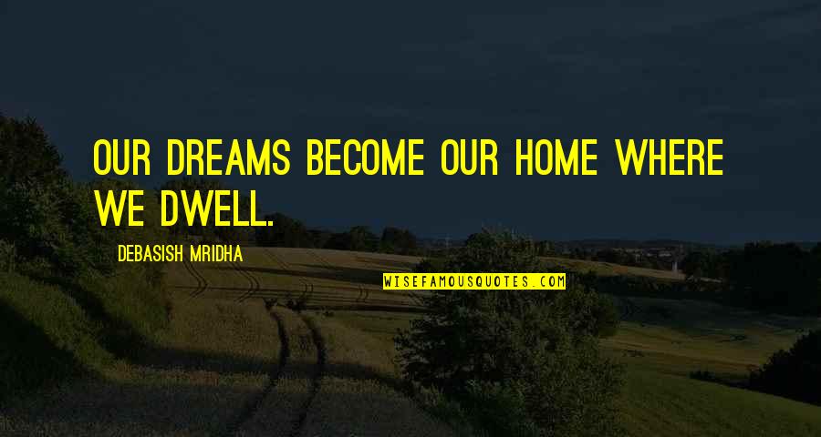 Shepherd Of The Hills Book Quotes By Debasish Mridha: Our dreams become our home where we dwell.