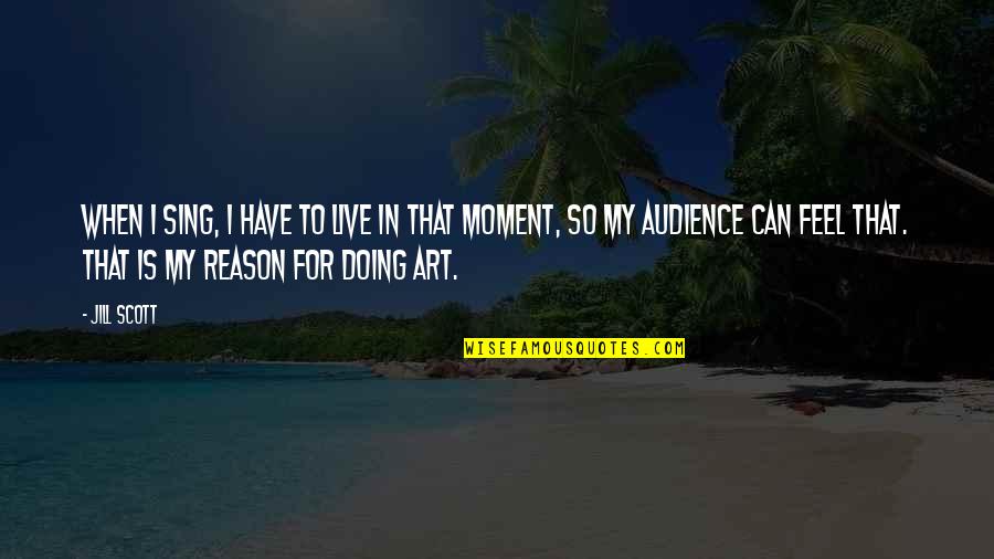 Shepherd Of The Hills Quotes By Jill Scott: When I sing, I have to live in