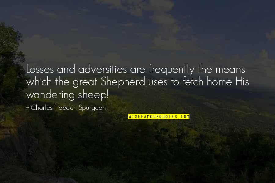 Shepherd Quotes By Charles Haddon Spurgeon: Losses and adversities are frequently the means which