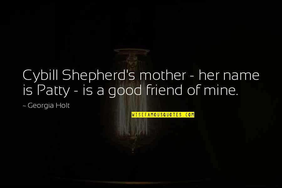 Shepherd Quotes By Georgia Holt: Cybill Shepherd's mother - her name is Patty