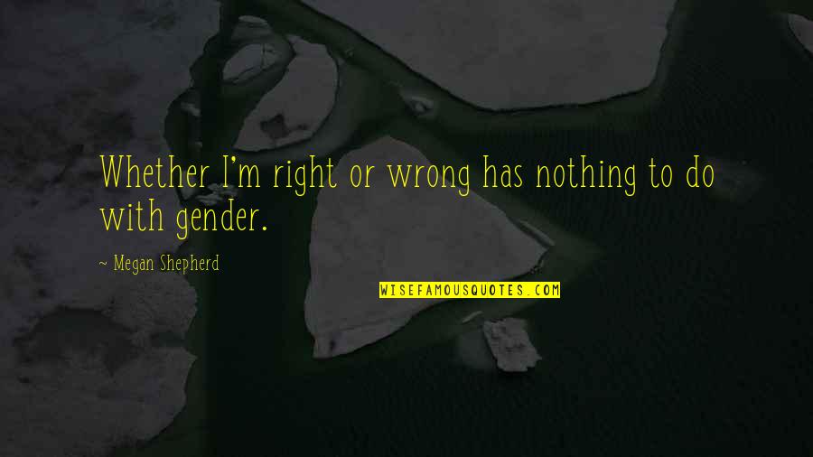 Shepherd Quotes By Megan Shepherd: Whether I'm right or wrong has nothing to