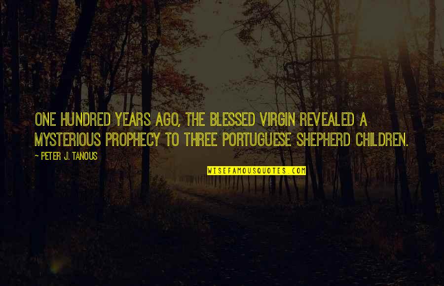 Shepherd Quotes By Peter J. Tanous: One hundred years ago, the Blessed Virgin revealed