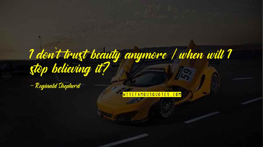 Shepherd Quotes By Reginald Shepherd: I don't trust beauty anymore / when will