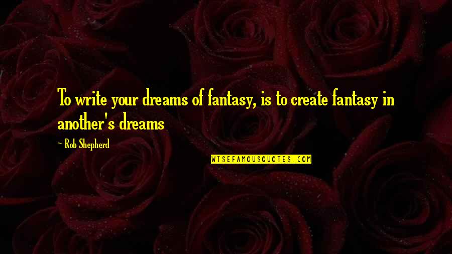 Shepherd Quotes By Rob Shepherd: To write your dreams of fantasy, is to