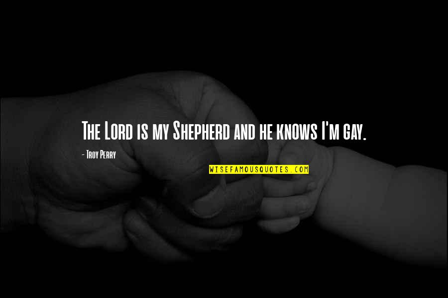 Shepherd Quotes By Troy Perry: The Lord is my Shepherd and he knows