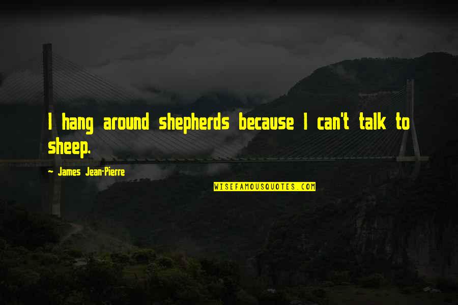 Shepherds And Sheep Quotes By James Jean-Pierre: I hang around shepherds because I can't talk