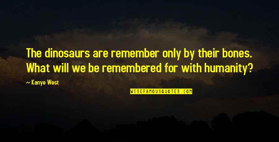 Sheppey Race Quotes By Kanye West: The dinosaurs are remember only by their bones. Sheppey Race Quotes By Kanye West: The dinosaurs are remember only by their bones.