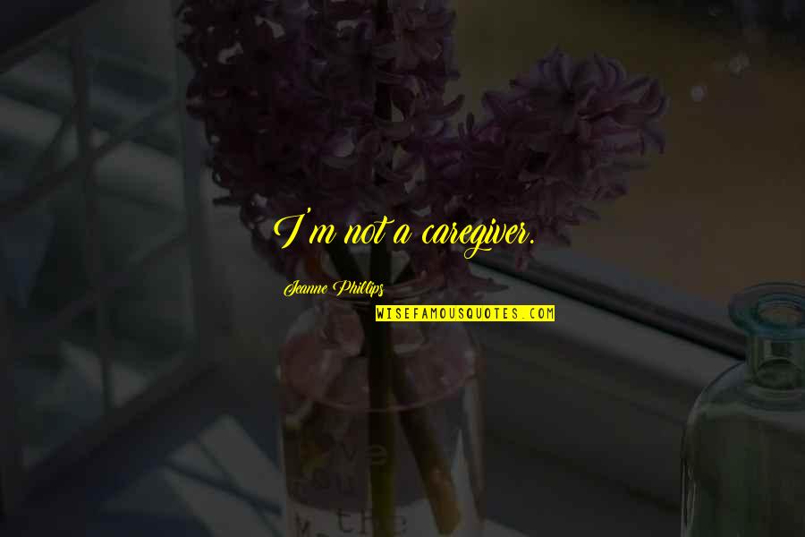 Sheppys Den Quotes By Jeanne Phillips: I'm not a caregiver. Sheppys Den Quotes By Jeanne Phillips: I'm not a caregiver.