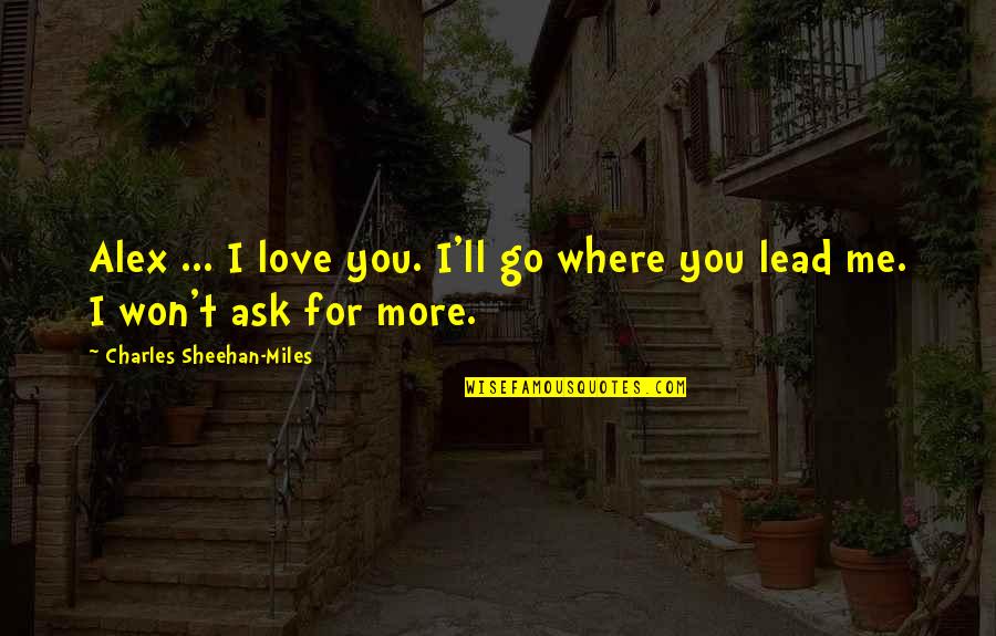 Shep's Quotes By Charles Sheehan-Miles: Alex ... I love you. I'll go where Shep's Quotes By Charles Sheehan-Miles: Alex ... I love you. I'll go where