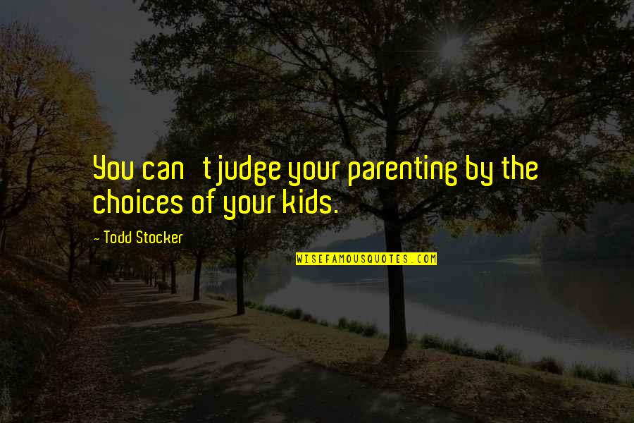 Shep's Quotes By Todd Stocker: You can't judge your parenting by the choices Shep's Quotes By Todd Stocker: You can't judge your parenting by the choices