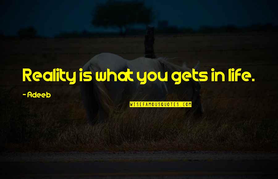 Sher Di Sherni Quotes By Adeeb: Reality is what you gets in life.