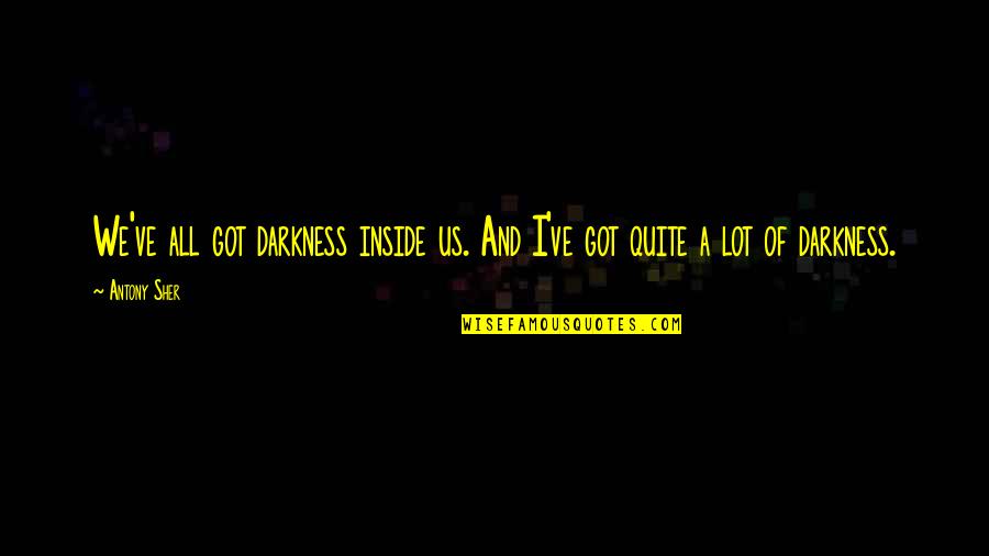 Sher Quotes By Antony Sher: We've all got darkness inside us. And I've
