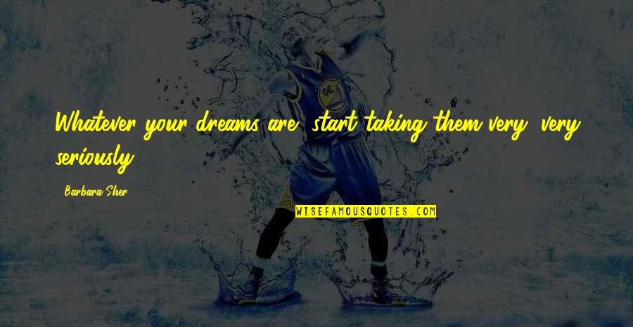 Sher Quotes By Barbara Sher: Whatever your dreams are, start taking them very,