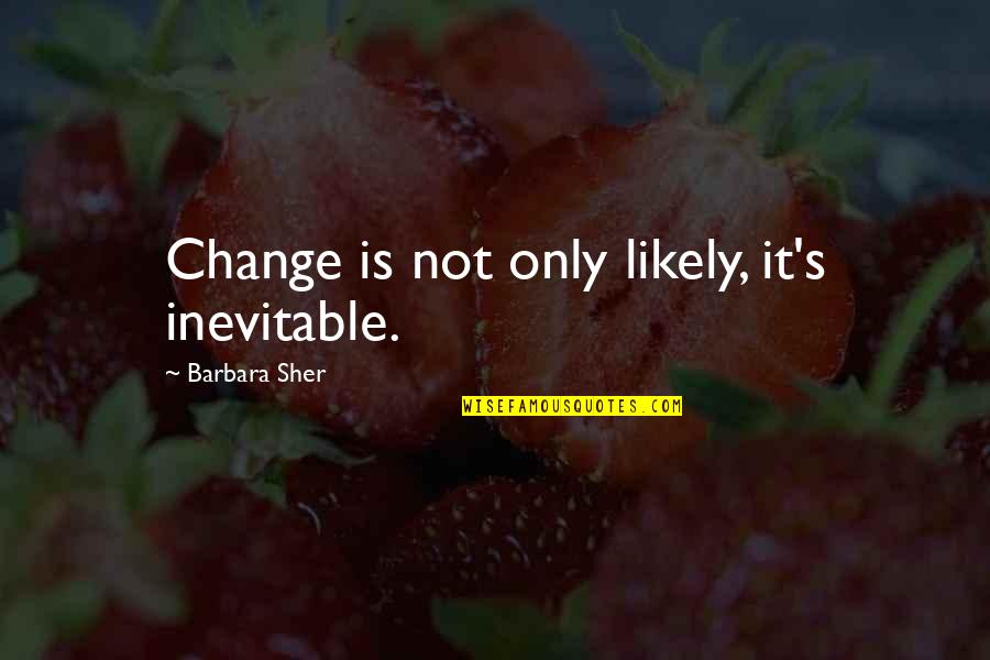 Sher Quotes By Barbara Sher: Change is not only likely, it's inevitable.